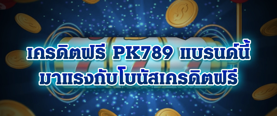 เครดิตฟรี pk789 แบรนด์นี้มาแรงกับโบนัสเครดิตฟรี