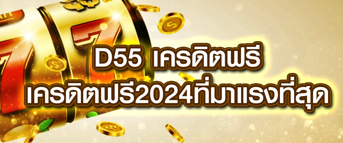 d55 เครดิตฟรี เครดิตฟรี2024ที่มาแรงที่สุดในปีนี้