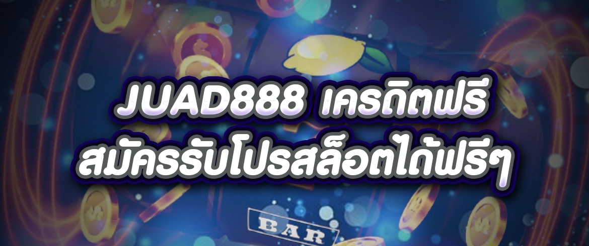 juad888 เครดิตฟรี สมัครรับโปรสล็อตได้ฟรีๆ