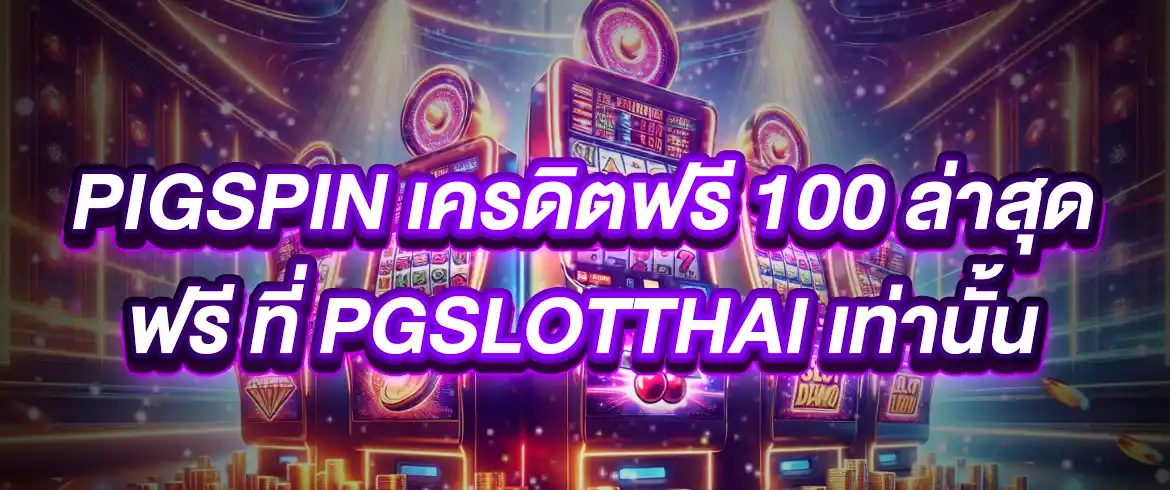pigspin เครดิตฟรี 100 ล่าสุด ฟรี ที่ pgslotthai เท่านั้น
