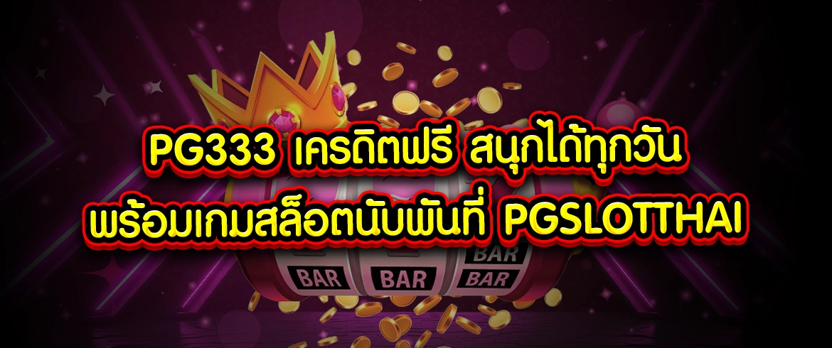 พีจีสล็อตไทยpg333 เครดิตฟรี แจกเครดิตฟรีรับง่ายได้ทุกวัน